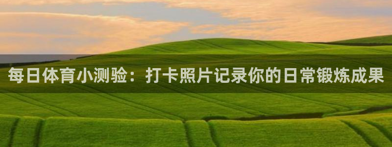 谈球吧：每日体育小测验：打卡照片记录你的日常锻炼成果