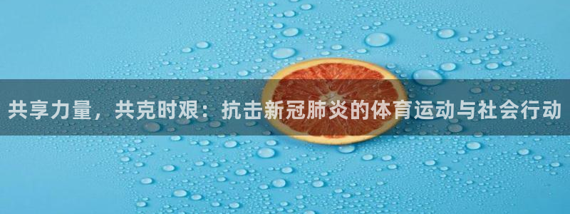 谈球吧体育官网：共享力量，共克时艰：抗击新冠肺炎的体育运动与社会行动