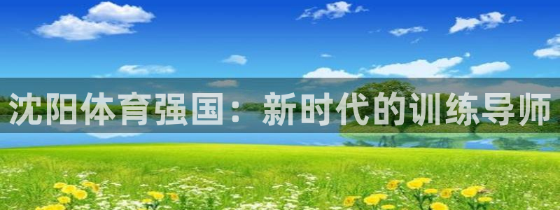 谈球吧：沈阳体育强国：新时代的训练导师